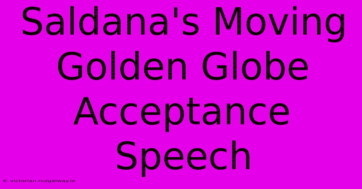 Saldana's Moving Golden Globe Acceptance Speech