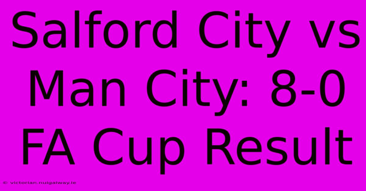 Salford City Vs Man City: 8-0 FA Cup Result