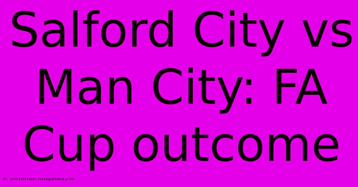 Salford City Vs Man City: FA Cup Outcome