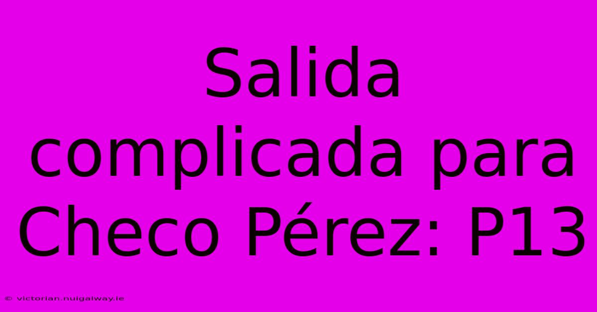 Salida Complicada Para Checo Pérez: P13 