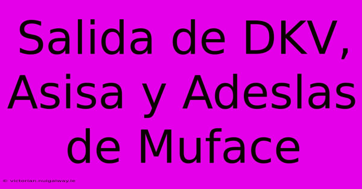 Salida De DKV, Asisa Y Adeslas De Muface 