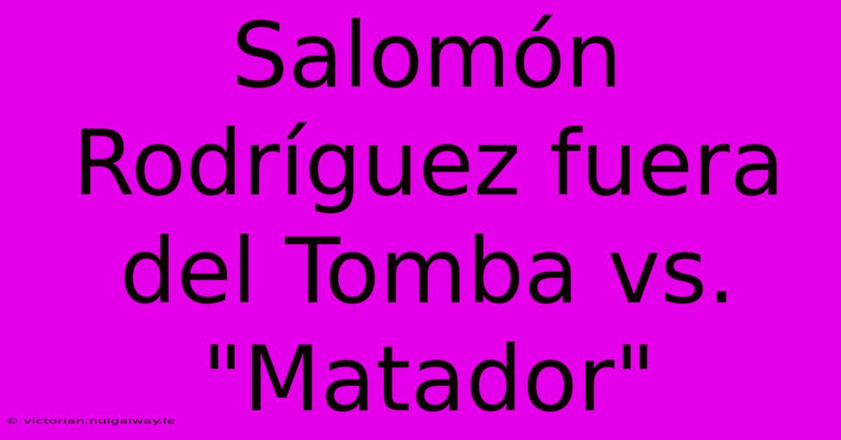 Salomón Rodríguez Fuera Del Tomba Vs. 