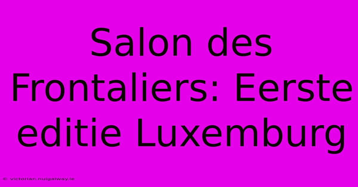 Salon Des Frontaliers: Eerste Editie Luxemburg