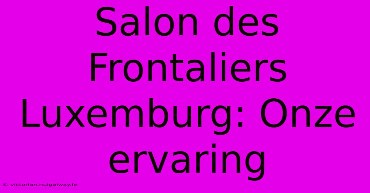 Salon Des Frontaliers Luxemburg: Onze Ervaring