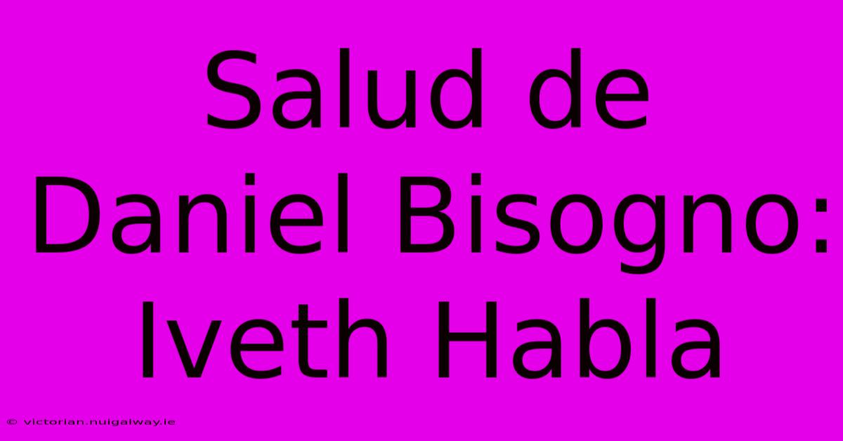 Salud De Daniel Bisogno: Iveth Habla