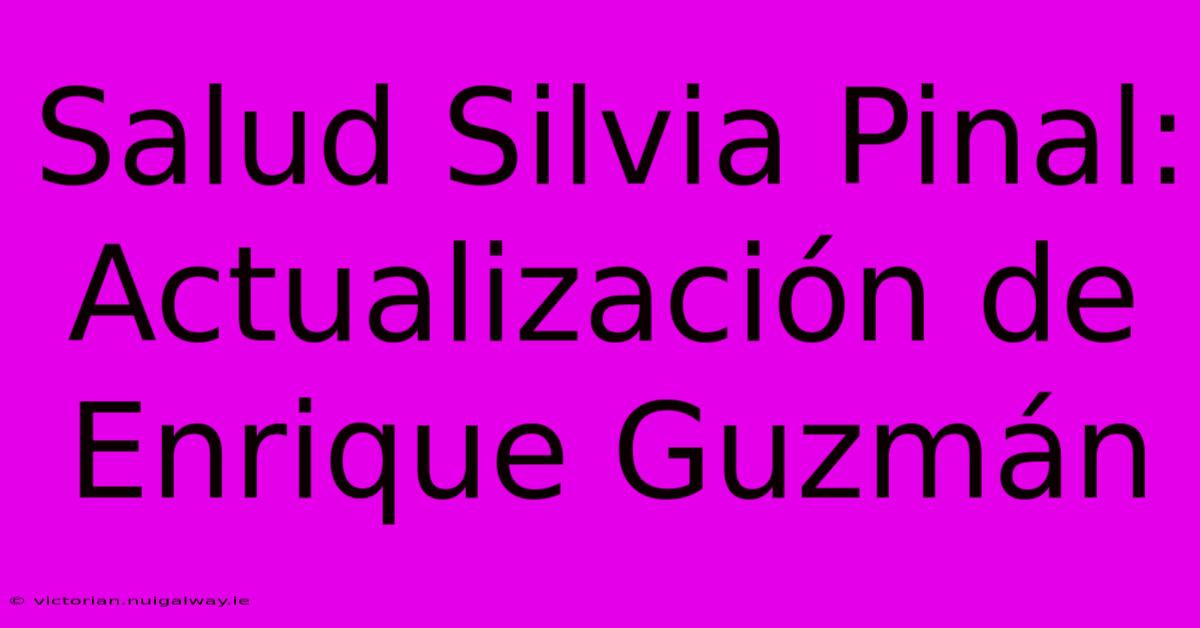 Salud Silvia Pinal:  Actualización De Enrique Guzmán