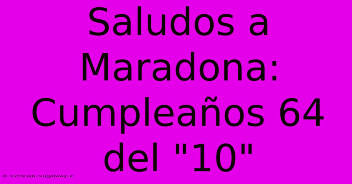 Saludos A Maradona: Cumpleaños 64 Del 