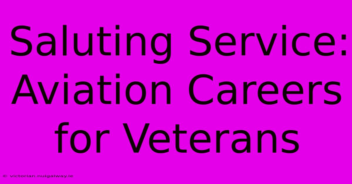 Saluting Service: Aviation Careers For Veterans 