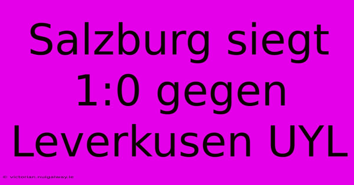 Salzburg Siegt 1:0 Gegen Leverkusen UYL