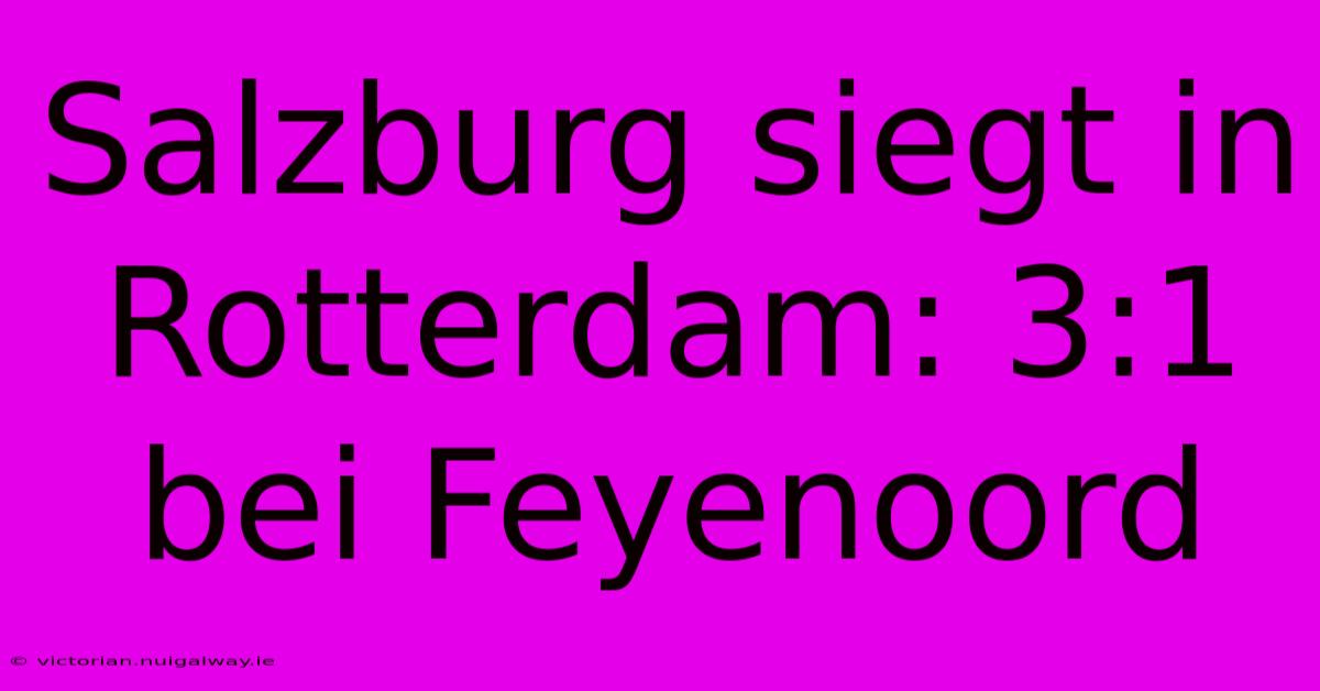 Salzburg Siegt In Rotterdam: 3:1 Bei Feyenoord