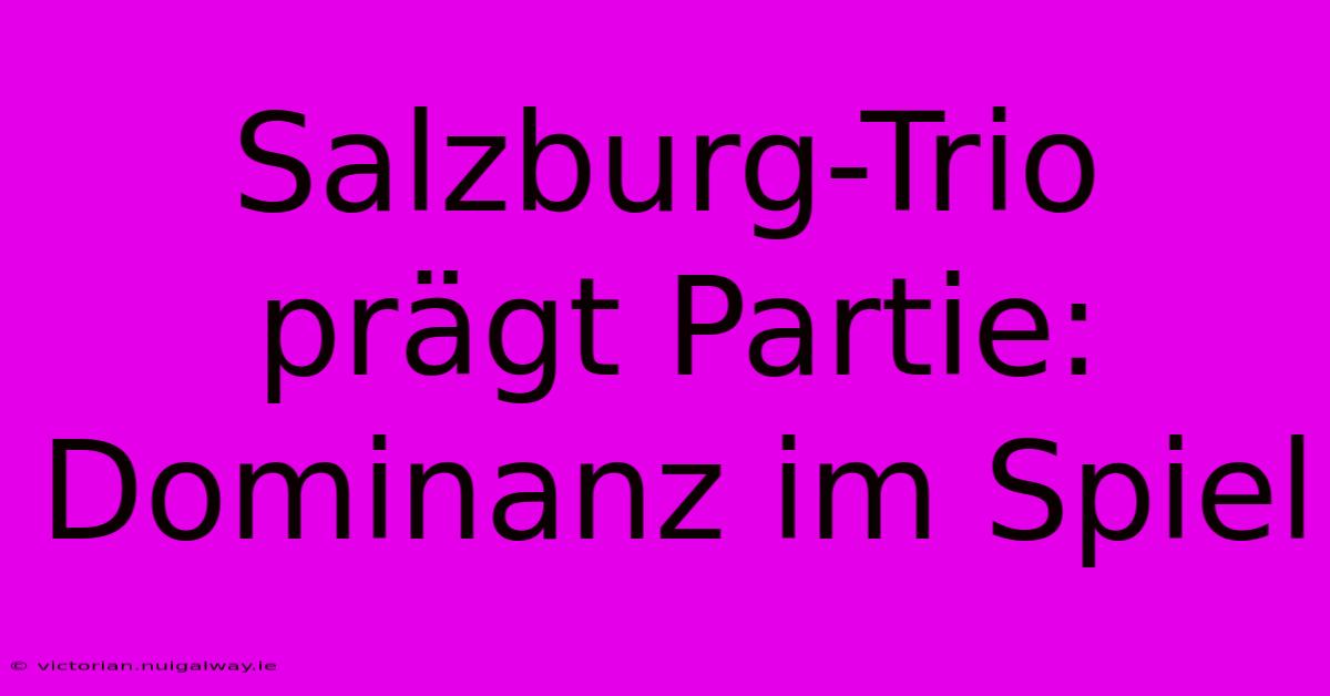 Salzburg-Trio Prägt Partie: Dominanz Im Spiel