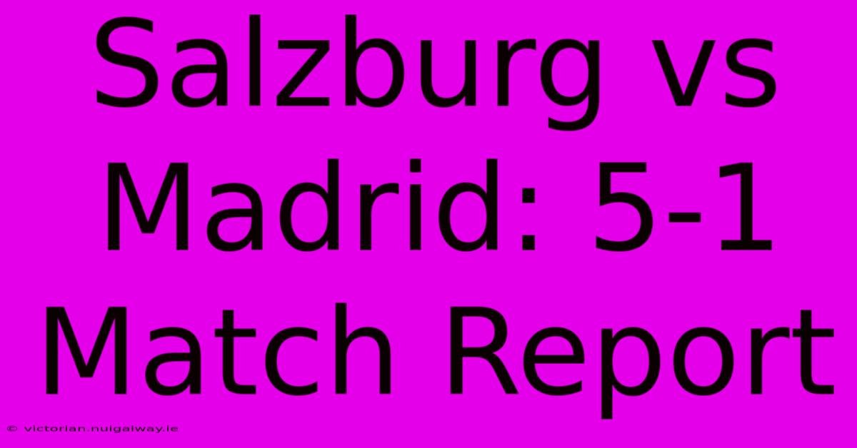 Salzburg Vs Madrid: 5-1 Match Report