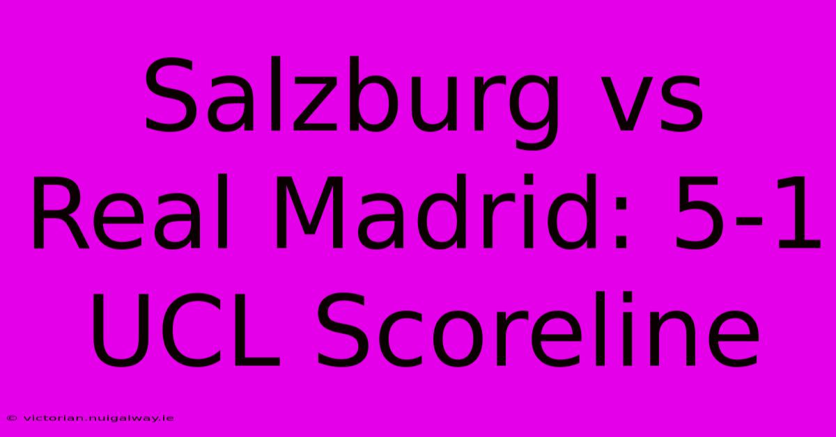 Salzburg Vs Real Madrid: 5-1 UCL Scoreline