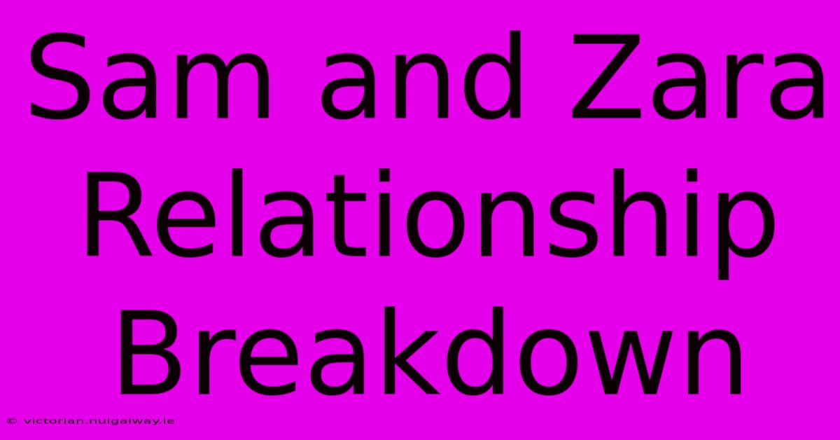 Sam And Zara Relationship Breakdown