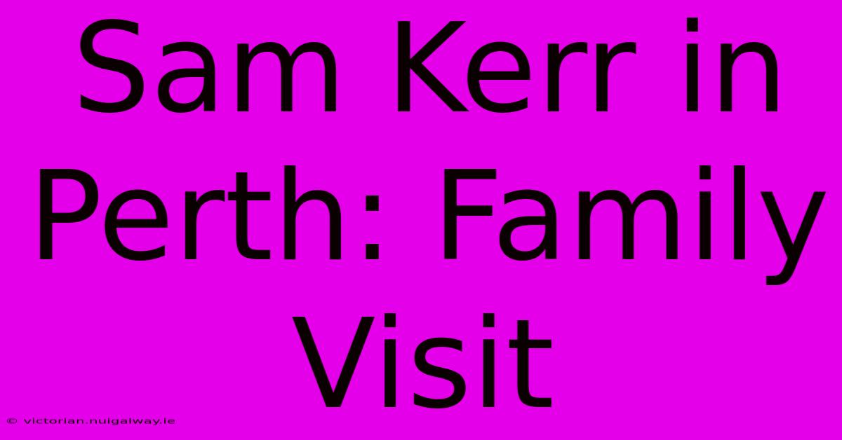 Sam Kerr In Perth: Family Visit