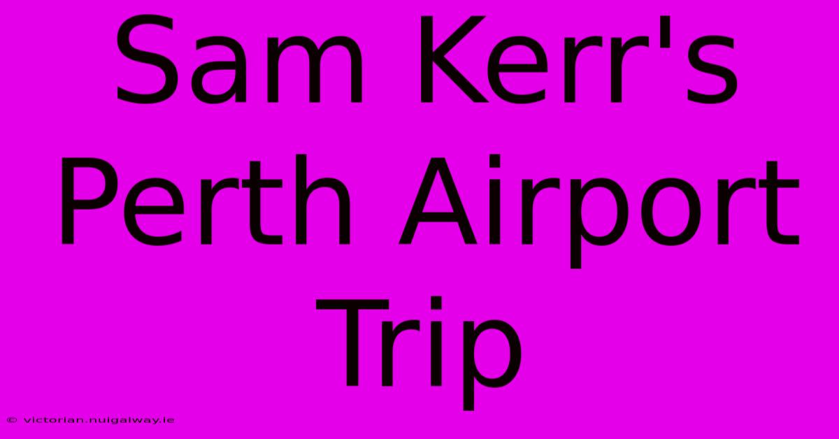 Sam Kerr's Perth Airport Trip