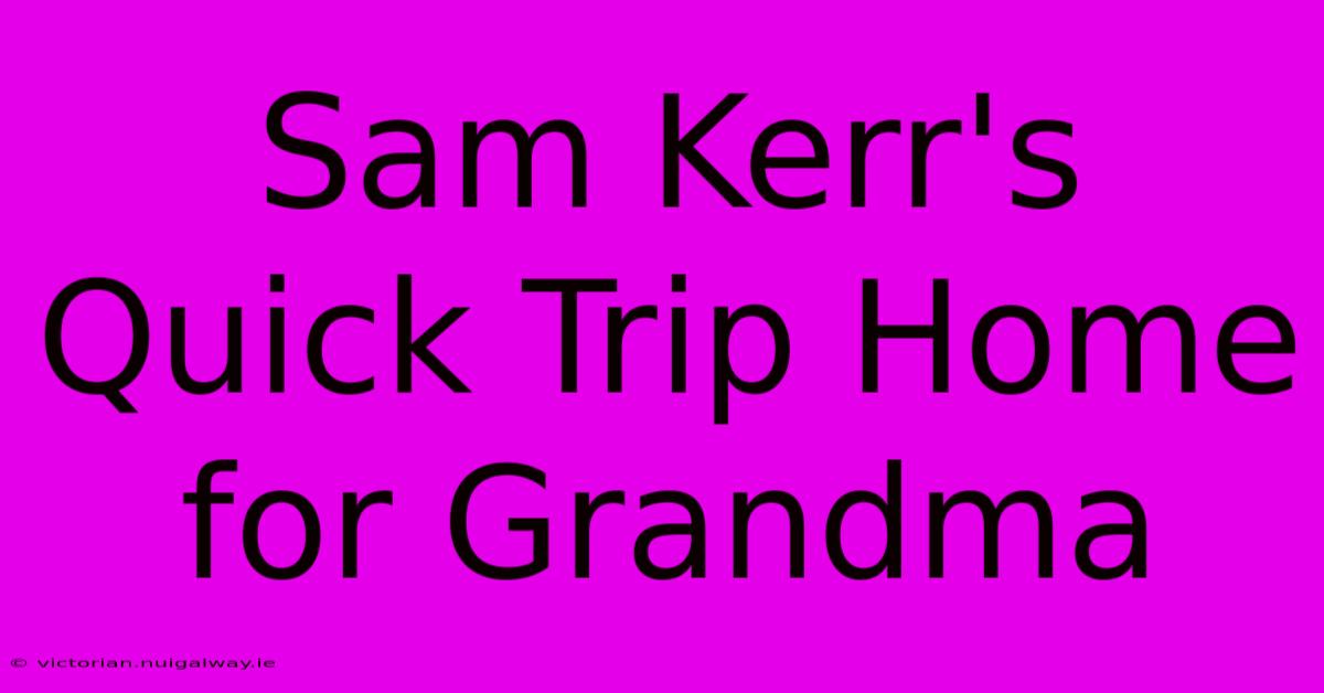 Sam Kerr's Quick Trip Home For Grandma