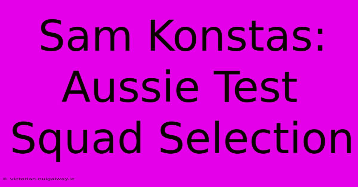 Sam Konstas: Aussie Test Squad Selection