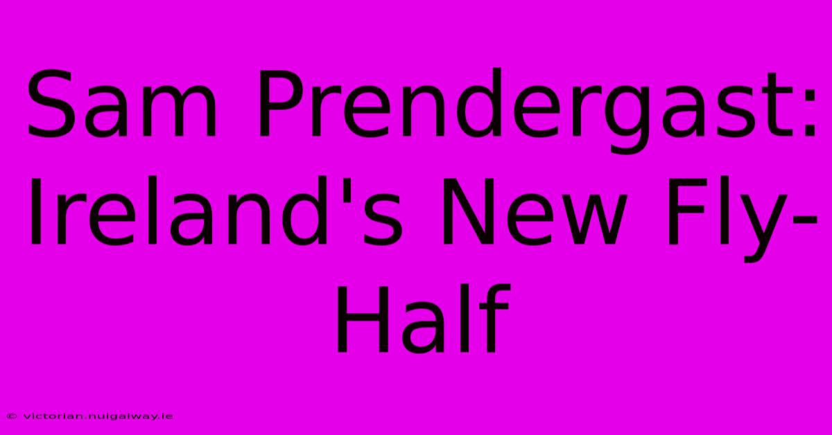 Sam Prendergast: Ireland's New Fly-Half