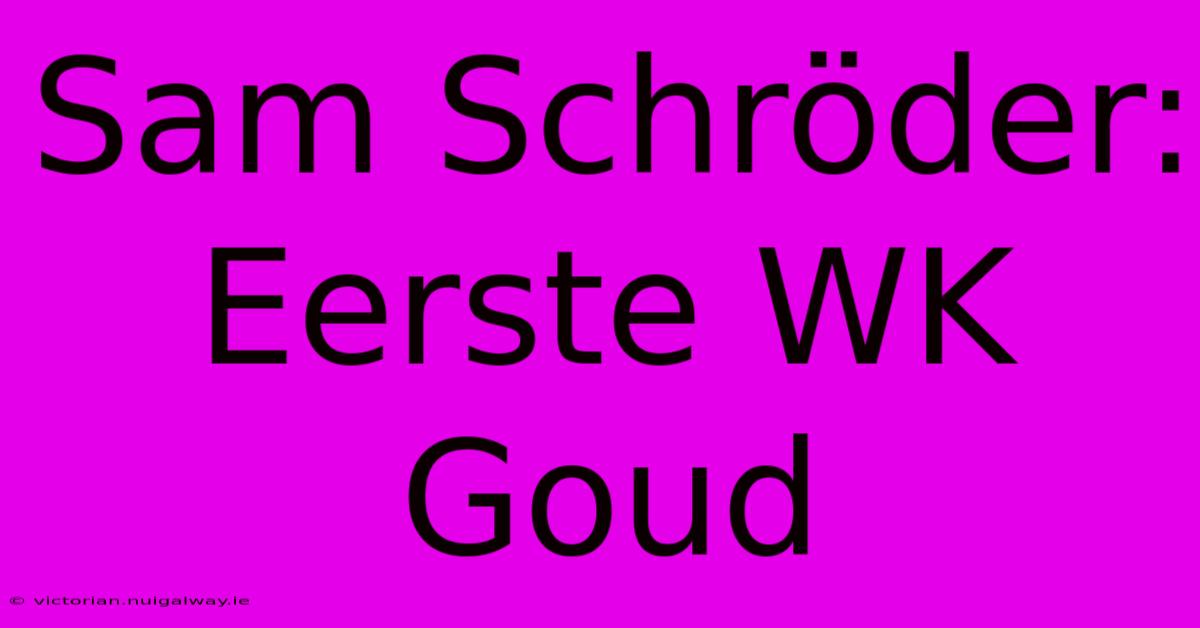 Sam Schröder: Eerste WK Goud