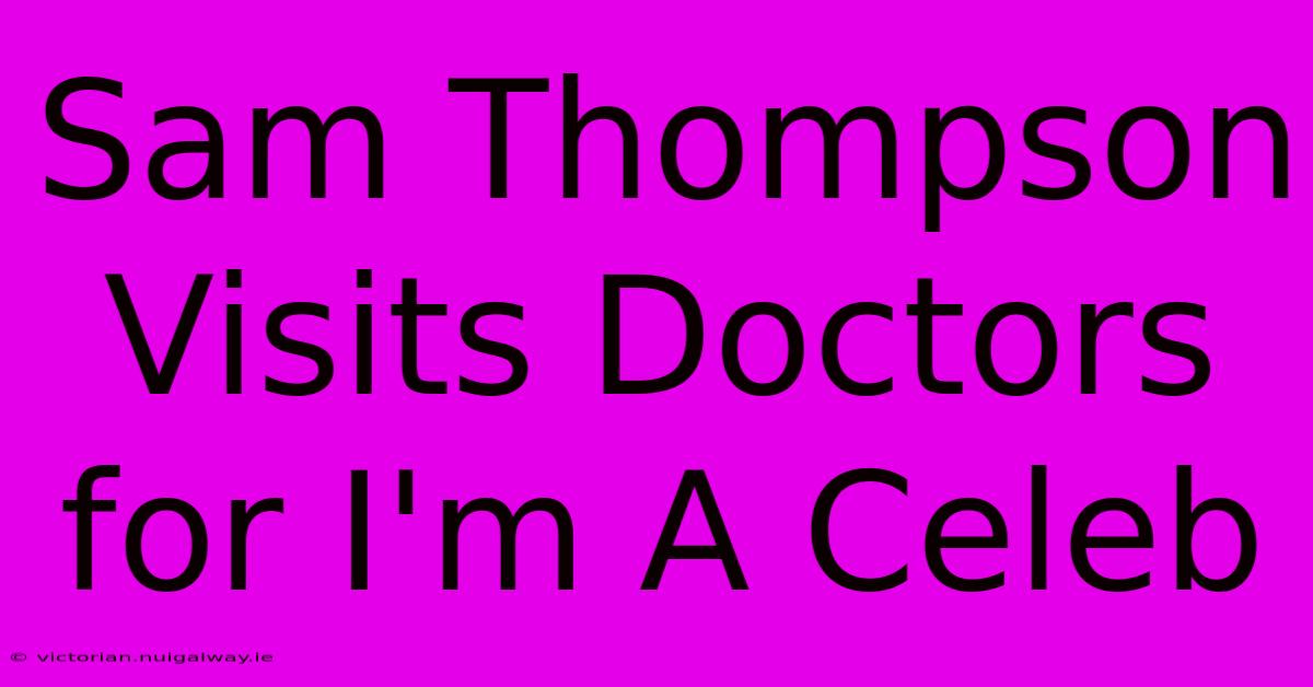 Sam Thompson Visits Doctors For I'm A Celeb 