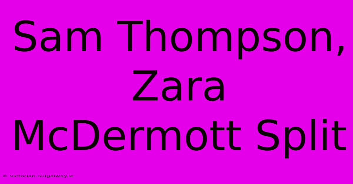 Sam Thompson, Zara McDermott Split