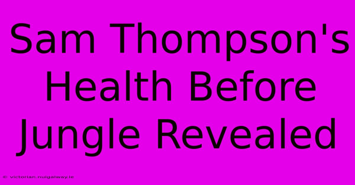 Sam Thompson's Health Before Jungle Revealed 