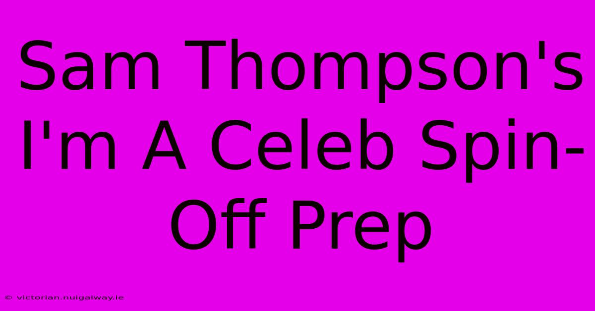 Sam Thompson's I'm A Celeb Spin-Off Prep