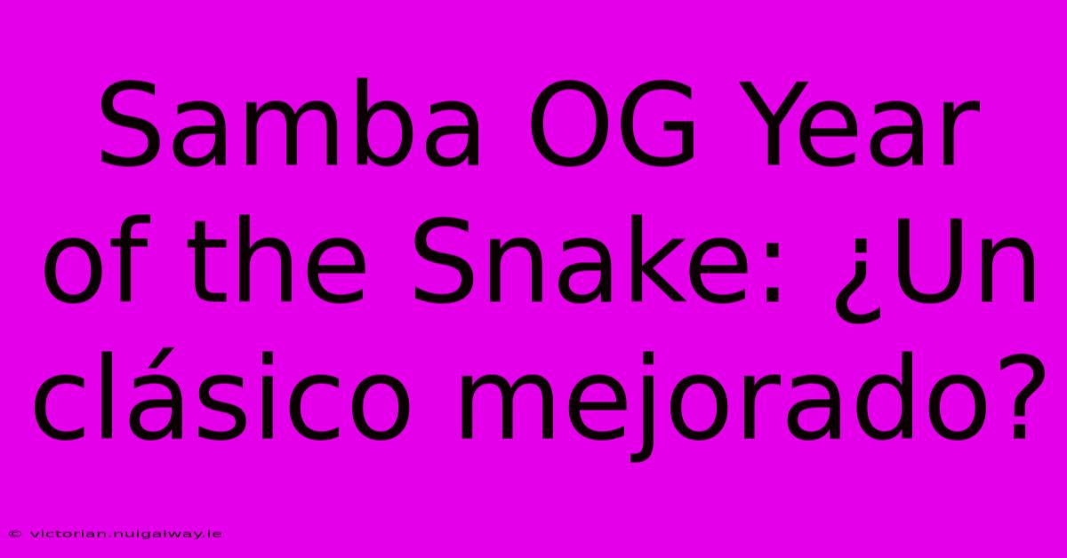 Samba OG Year Of The Snake: ¿Un Clásico Mejorado?