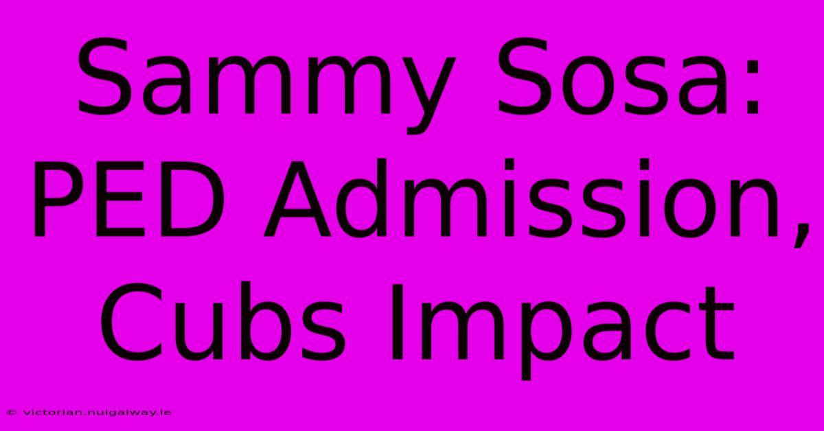 Sammy Sosa: PED Admission, Cubs Impact