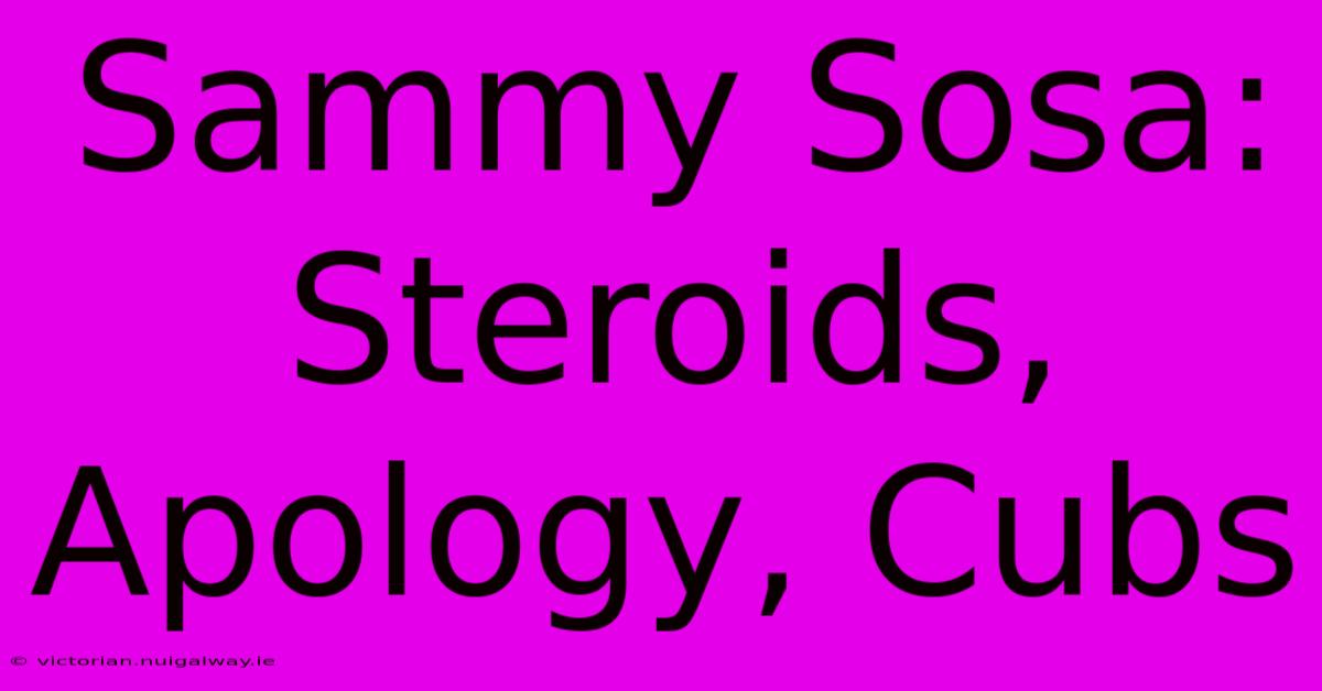 Sammy Sosa: Steroids, Apology, Cubs