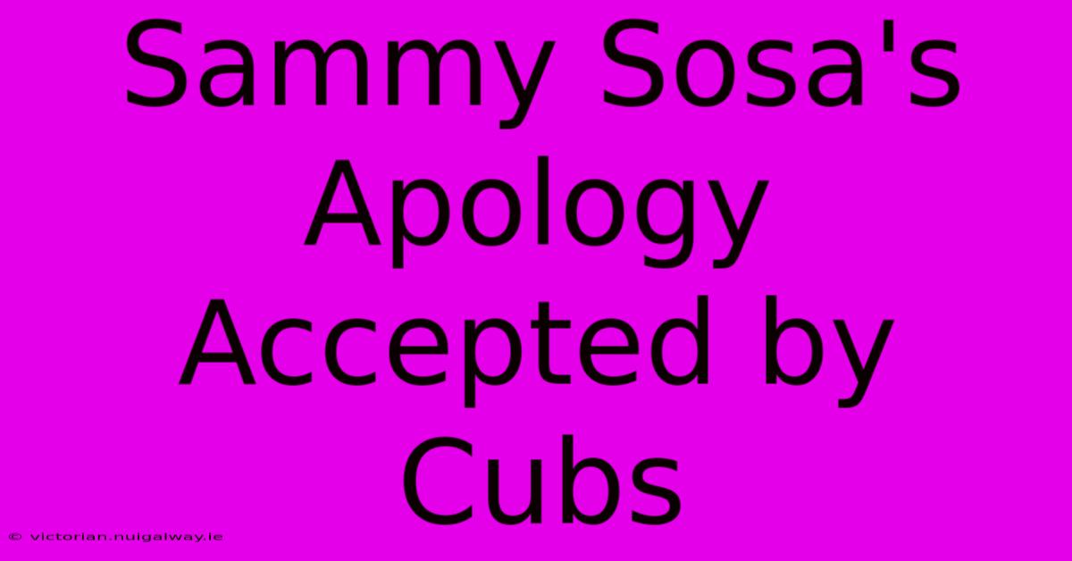 Sammy Sosa's Apology Accepted By Cubs