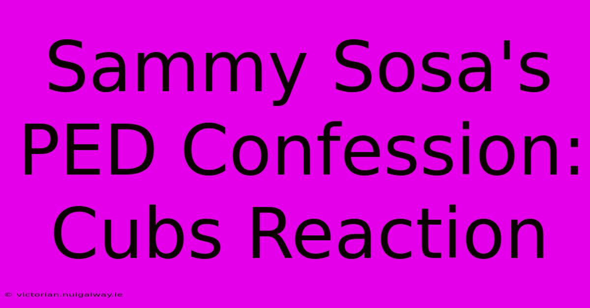 Sammy Sosa's PED Confession: Cubs Reaction