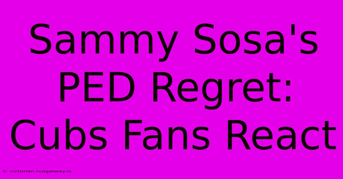 Sammy Sosa's PED Regret: Cubs Fans React