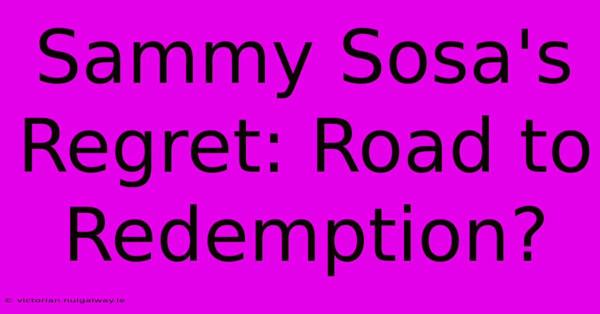 Sammy Sosa's Regret: Road To Redemption?