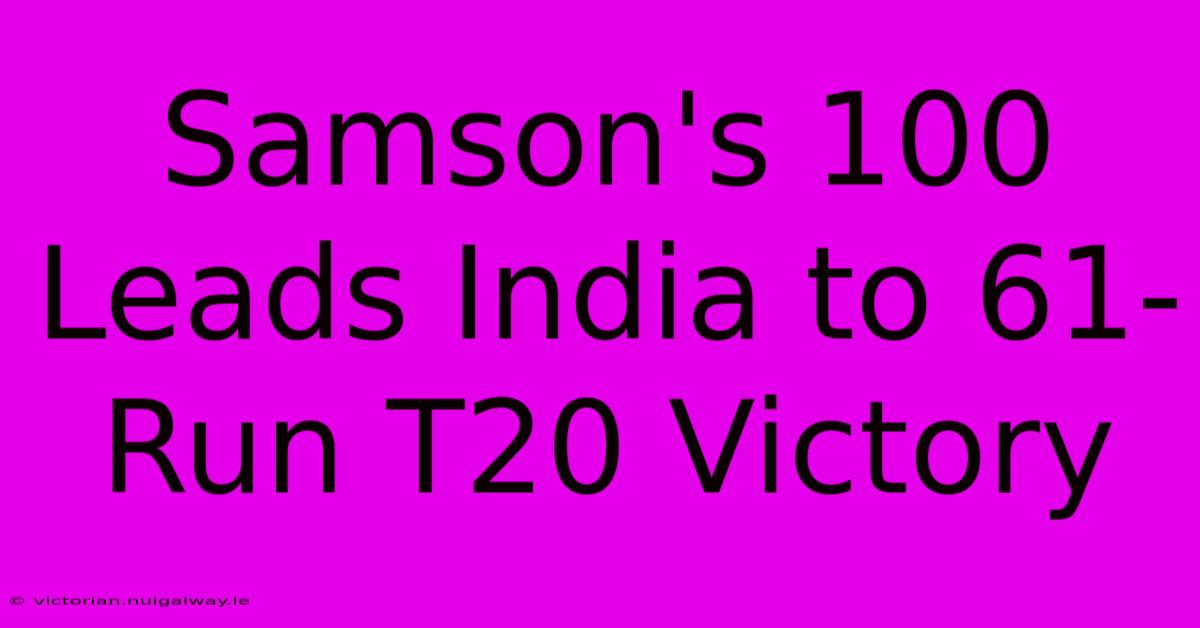 Samson's 100 Leads India To 61-Run T20 Victory