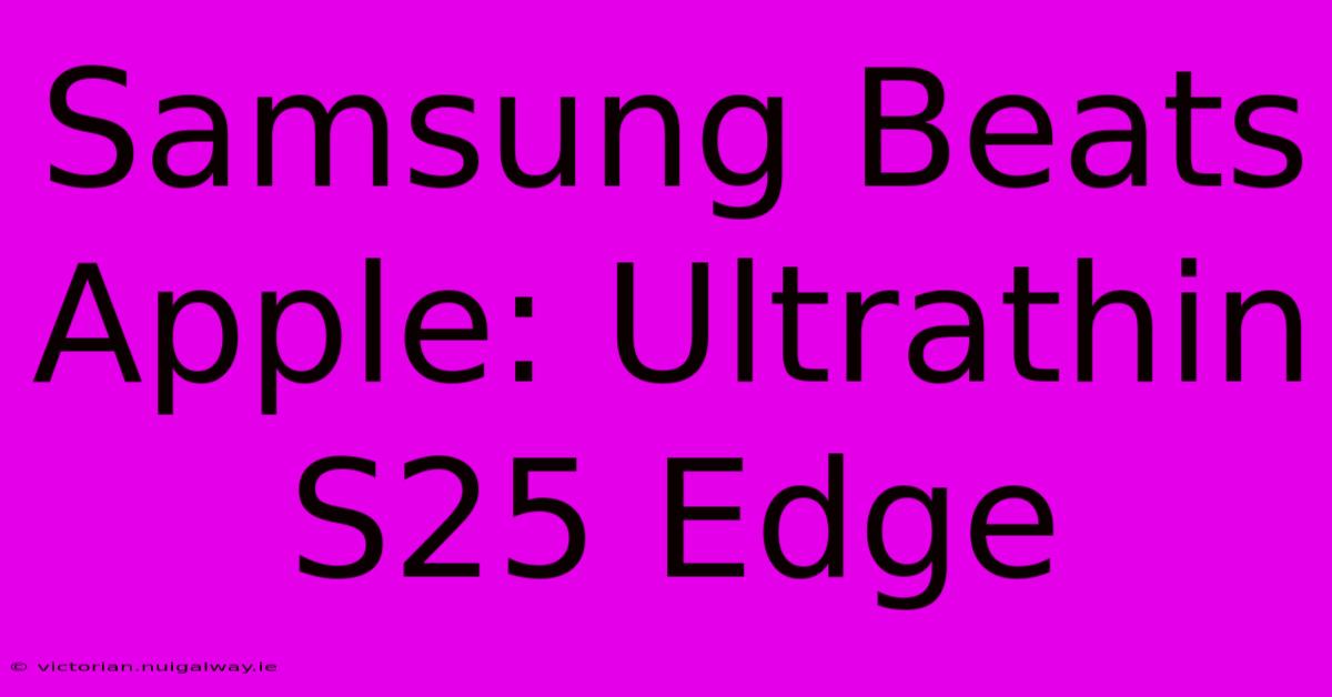 Samsung Beats Apple: Ultrathin S25 Edge