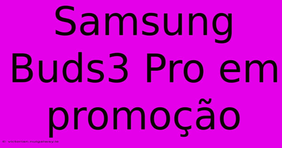 Samsung Buds3 Pro Em Promoção