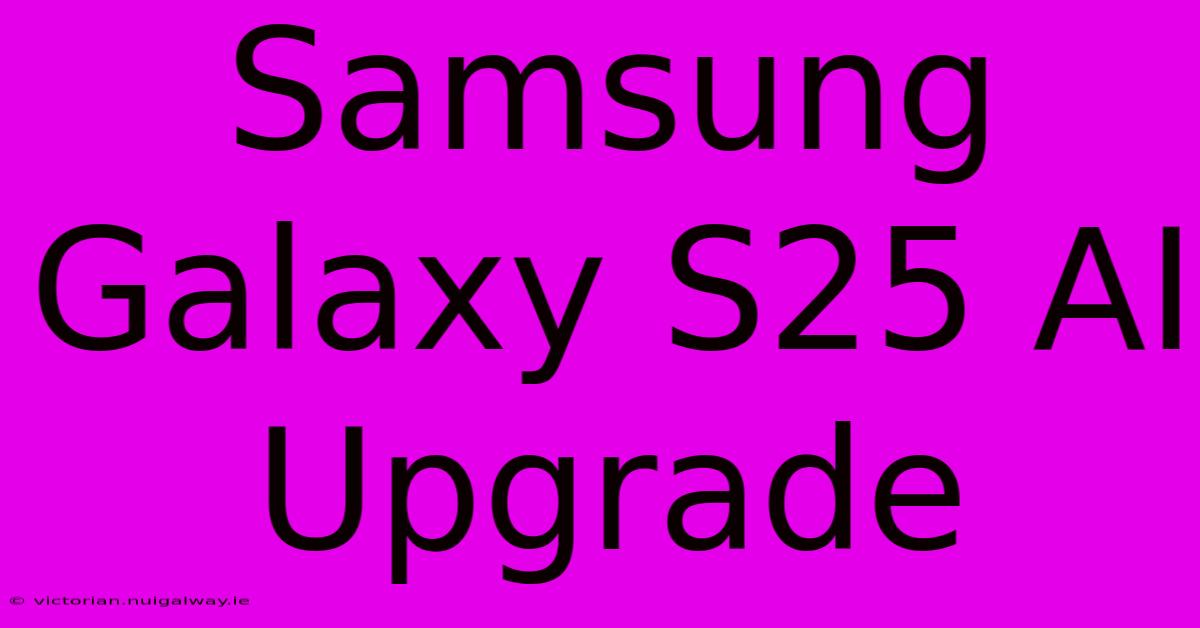 Samsung Galaxy S25 AI Upgrade