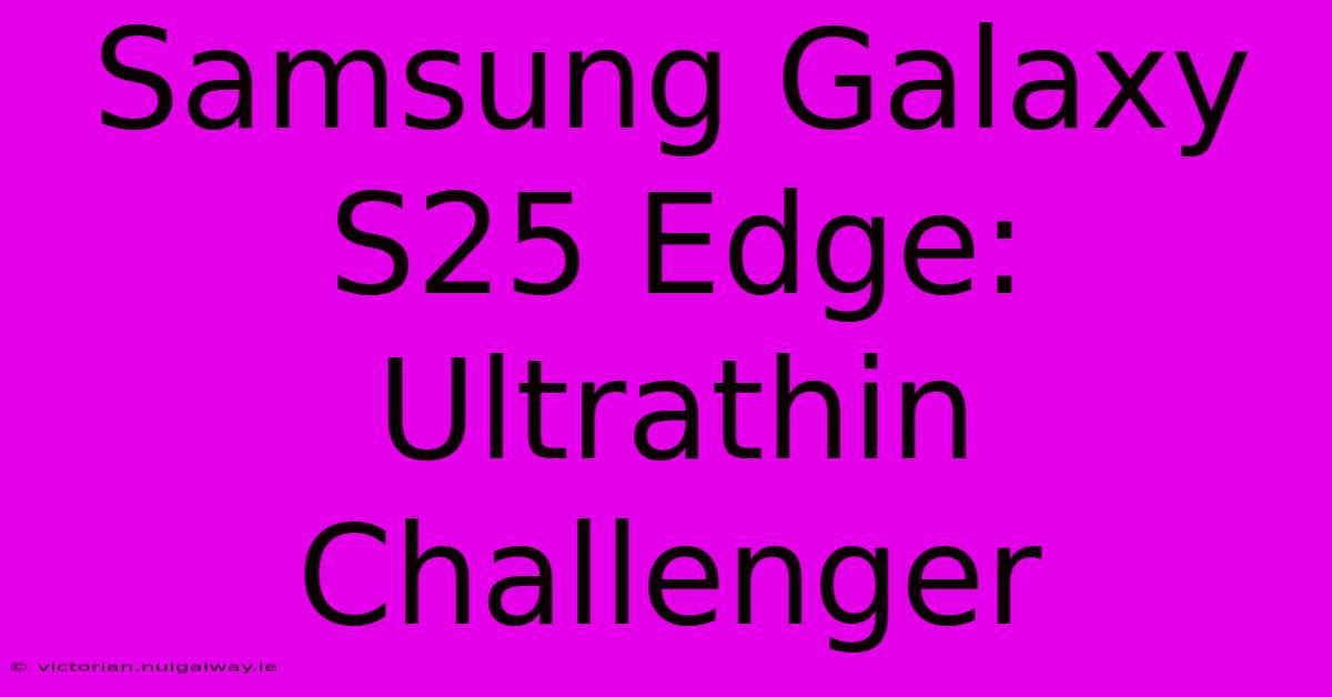 Samsung Galaxy S25 Edge: Ultrathin Challenger