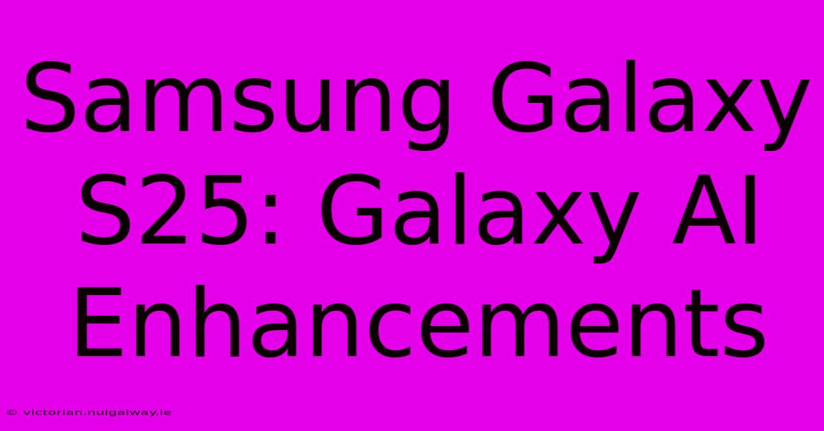 Samsung Galaxy S25: Galaxy AI Enhancements