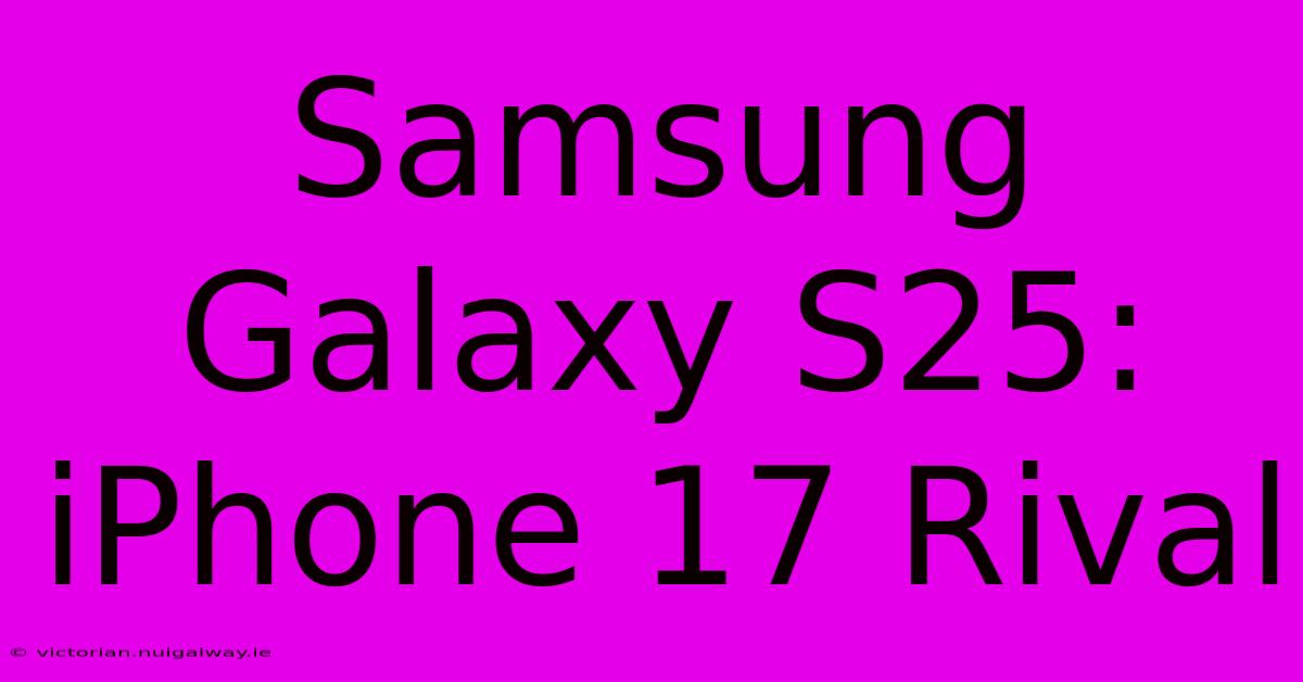 Samsung Galaxy S25: IPhone 17 Rival