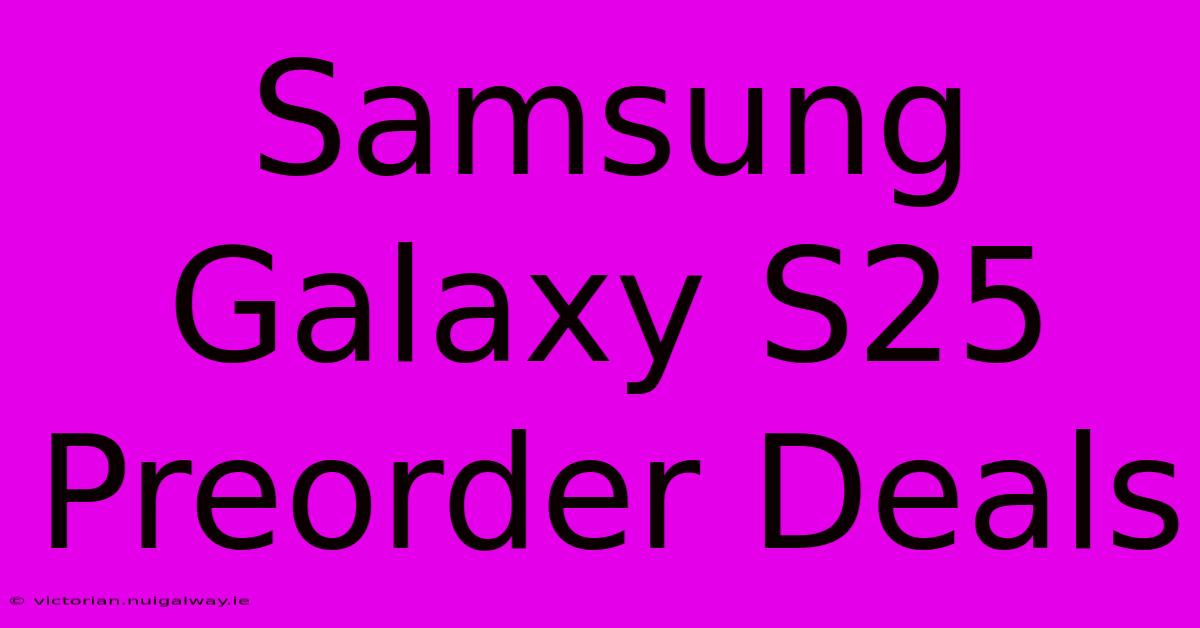 Samsung Galaxy S25 Preorder Deals