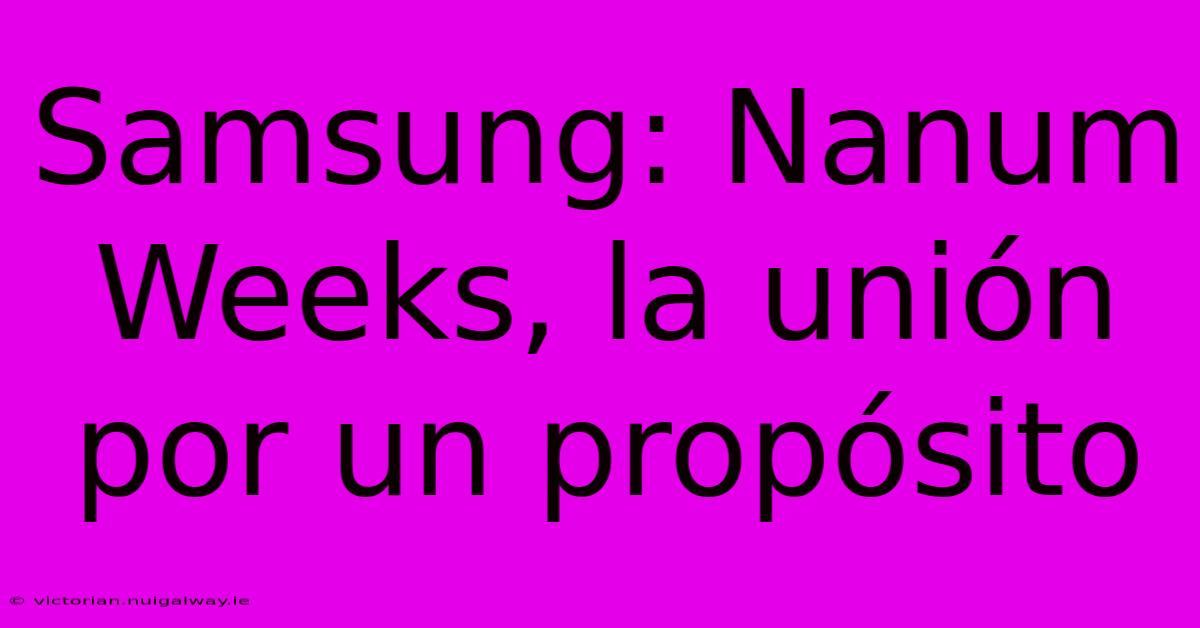 Samsung: Nanum Weeks, La Unión Por Un Propósito