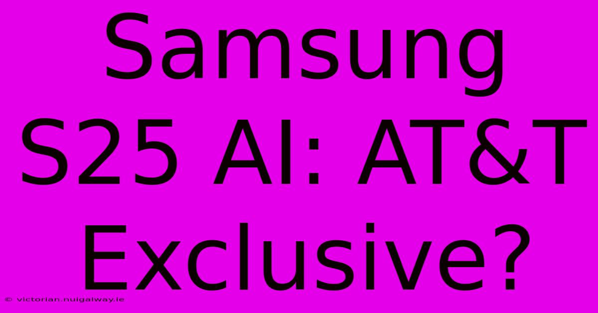 Samsung S25 AI: AT&T Exclusive?