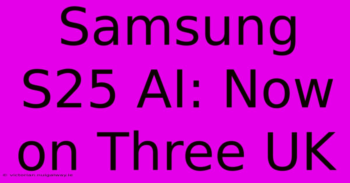 Samsung S25 AI: Now On Three UK