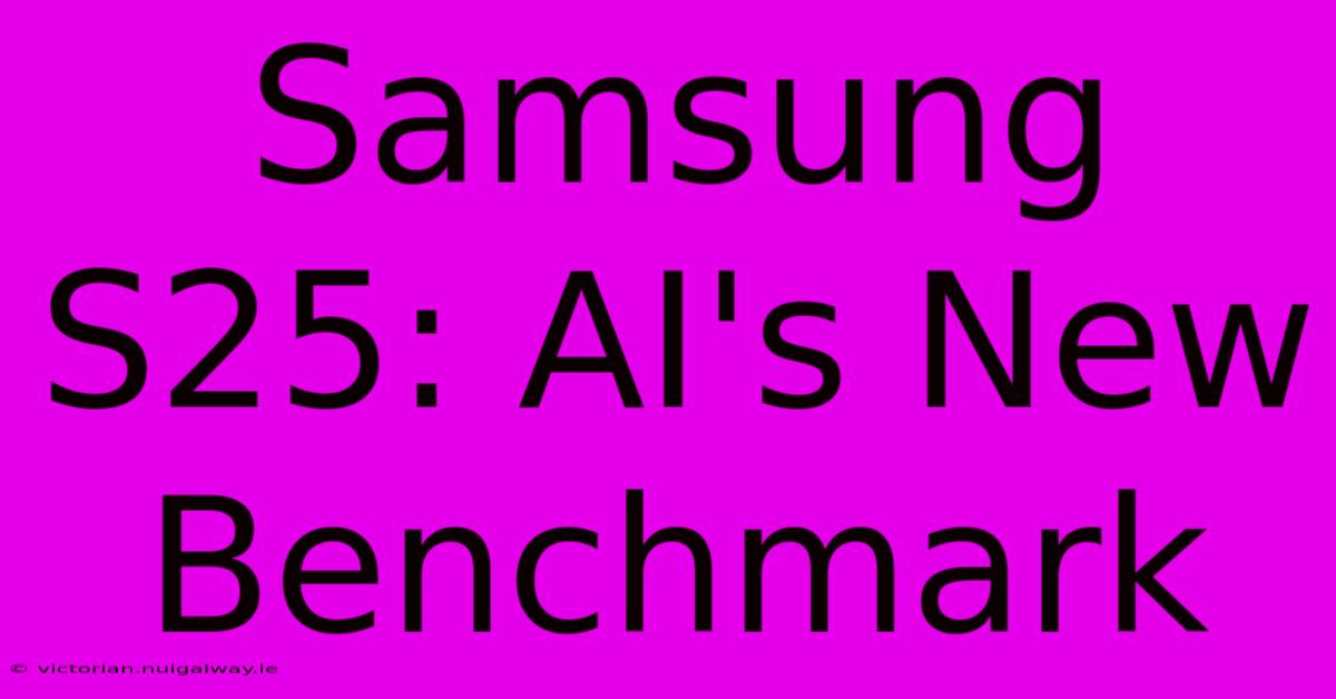 Samsung S25: AI's New Benchmark