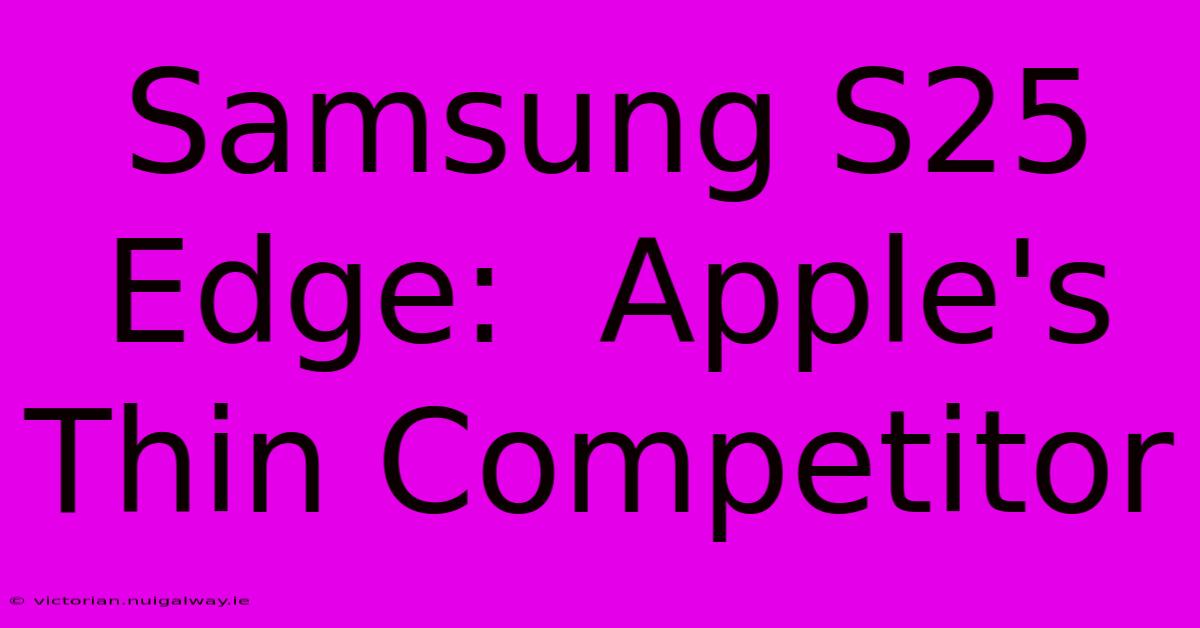 Samsung S25 Edge:  Apple's Thin Competitor