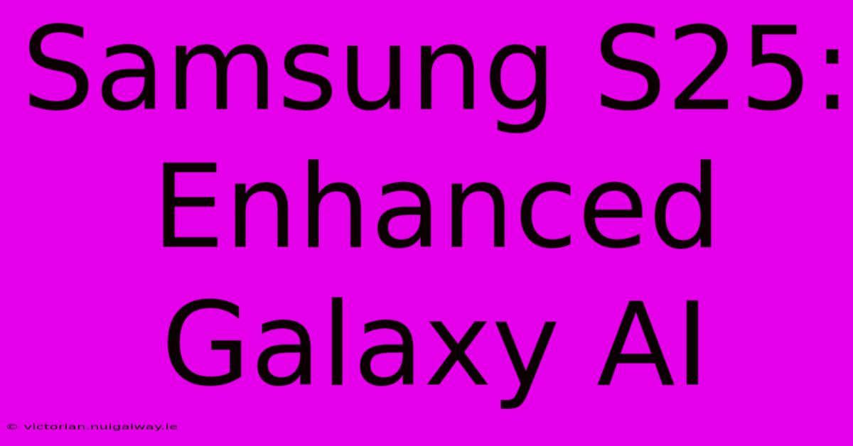 Samsung S25: Enhanced Galaxy AI