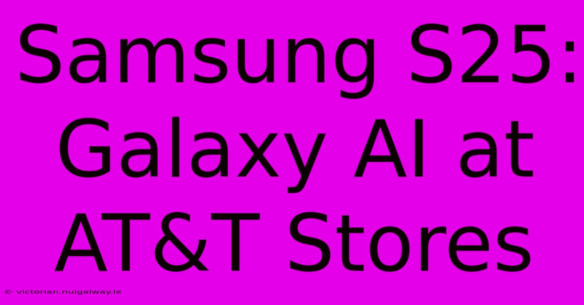 Samsung S25: Galaxy AI At AT&T Stores